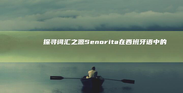 探寻词汇之源：Senorita在西班牙语中的魅力释义与用法